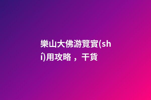 樂山大佛游覽實(shí)用攻略，干貨